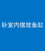 营口阴阳风水化煞一百四十七——卧室内摆放鱼缸